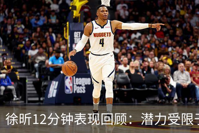 徐昕12分钟表现回顾：潜力受限于替补身份，未来仍存希望